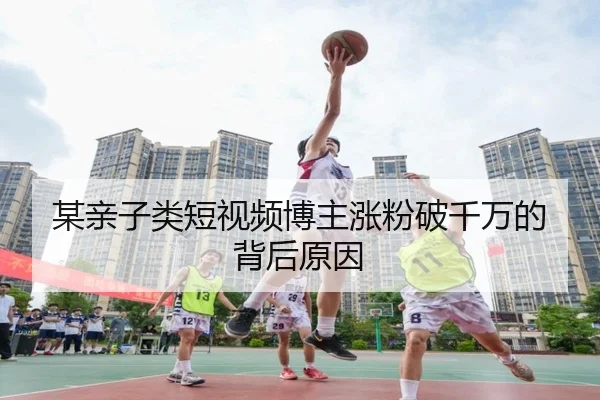 某亲子类短视频博主涨粉破千万的背后原因